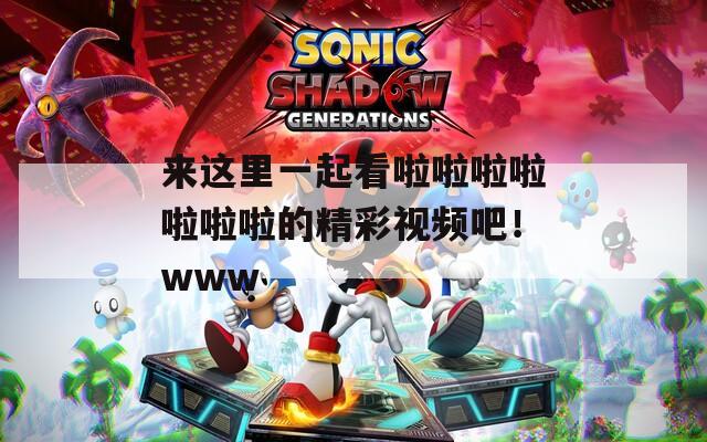 來這里一起看啦啦啦啦啦啦啦的精彩視頻吧！www