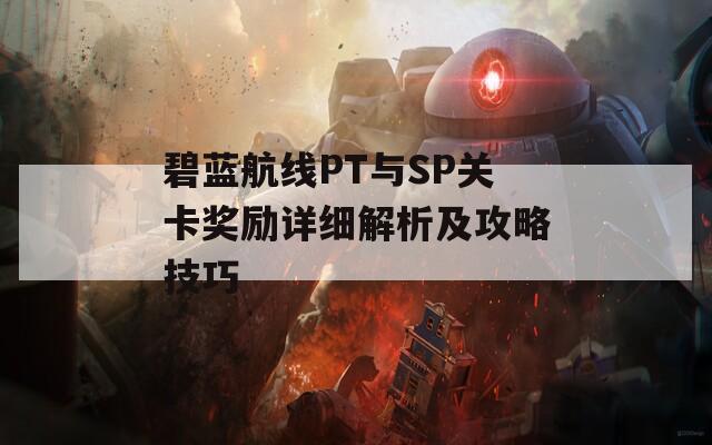 碧藍(lán)航線PT與SP關(guān)卡獎勵詳細(xì)解析及攻略技巧