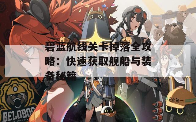 碧藍(lán)航線關(guān)卡掉落全攻略：快速獲取艦船與裝備秘籍