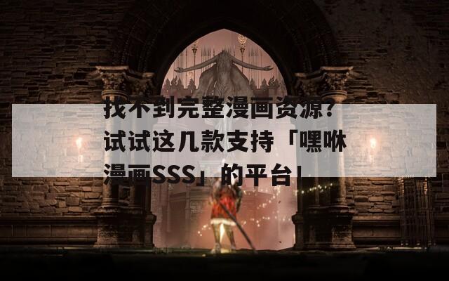 找不到完整漫畫(huà)資源？試試這幾款支持「嘿咻漫畫(huà)SSS」的平臺(tái)！