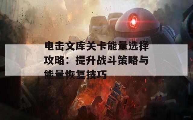 電擊文庫關(guān)卡能量選擇攻略：提升戰(zhàn)斗策略與能量恢復技巧