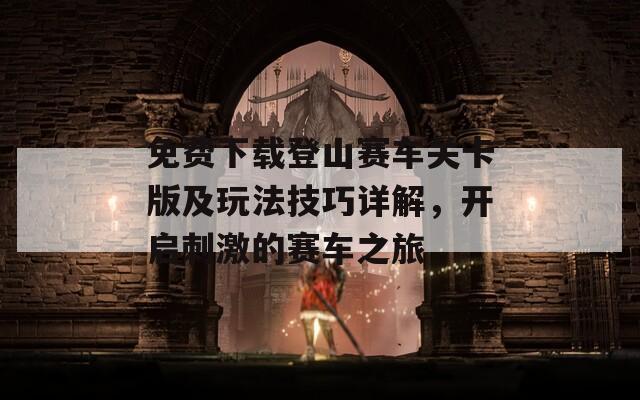 免費(fèi)下載登山賽車關(guān)卡版及玩法技巧詳解，開啟刺激的賽車之旅