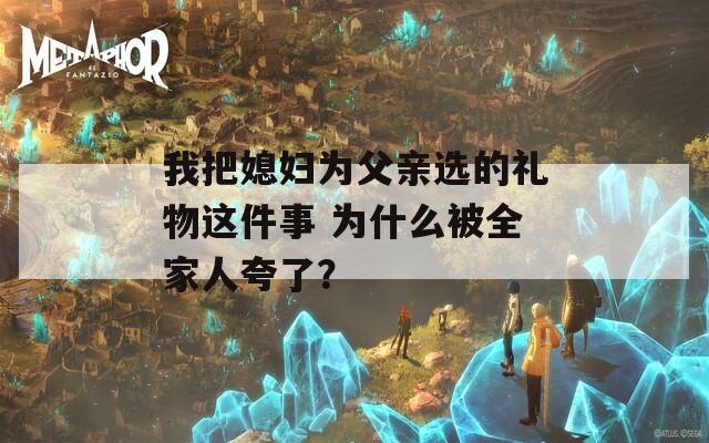 我把媳婦為父親選的禮物這件事 為什么被全家人夸了？