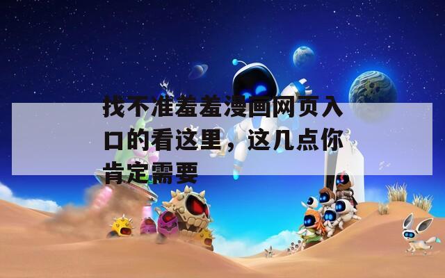 找不準(zhǔn)羞羞漫畫(huà)網(wǎng)頁(yè)入口的看這里，這幾點(diǎn)你肯定需要