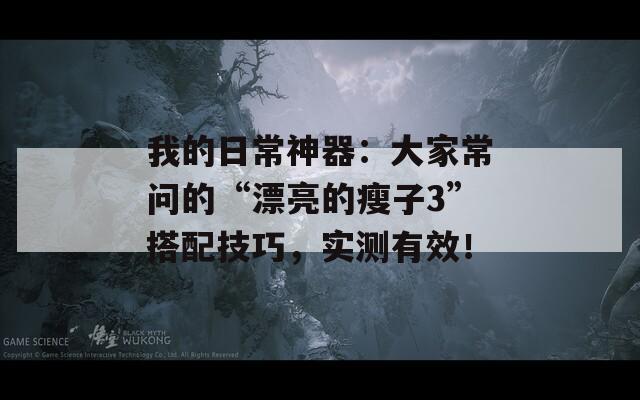 我的日常神器：大家常問的“漂亮的瘦子3”搭配技巧，實(shí)測(cè)有效！