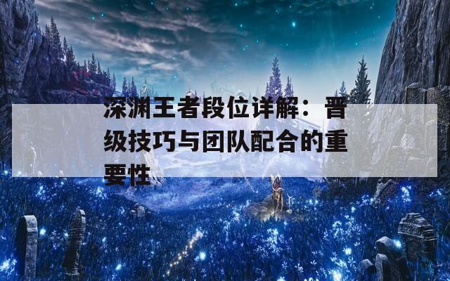 深淵王者段位詳解：晉級技巧與團隊配合的重要性