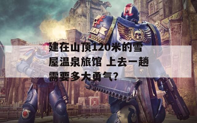 建在山頂120米的雪屋溫泉旅館 上去一趟需要多大勇氣？