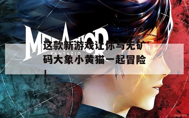 這款新游戲讓你與無礦碼大象小黃貓一起冒險！