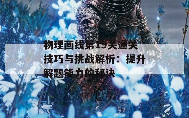 物理畫(huà)線(xiàn)第19關(guān)通關(guān)技巧與挑戰(zhàn)解析：提升解題能力的秘訣