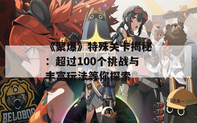 《聚爆》特殊關卡揭秘：超過100個挑戰(zhàn)與豐富玩法等你探索