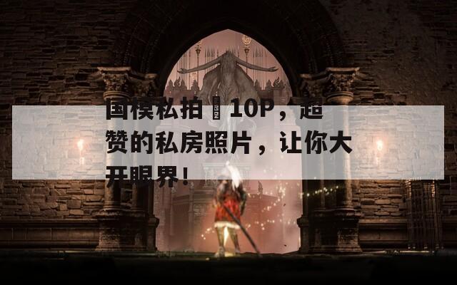 國模私拍泬10P，超贊的私房照片，讓你大開眼界！