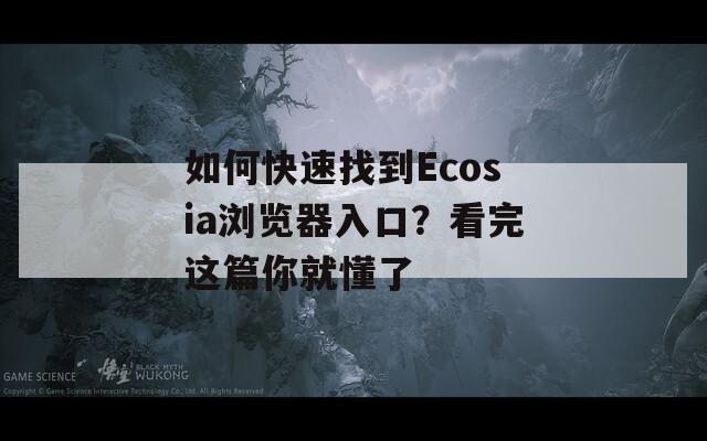 如何快速找到Ecosia瀏覽器入口？看完這篇你就懂了