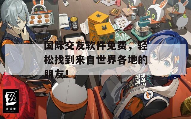 國際交友軟件免費(fèi)，輕松找到來自世界各地的朋友！
