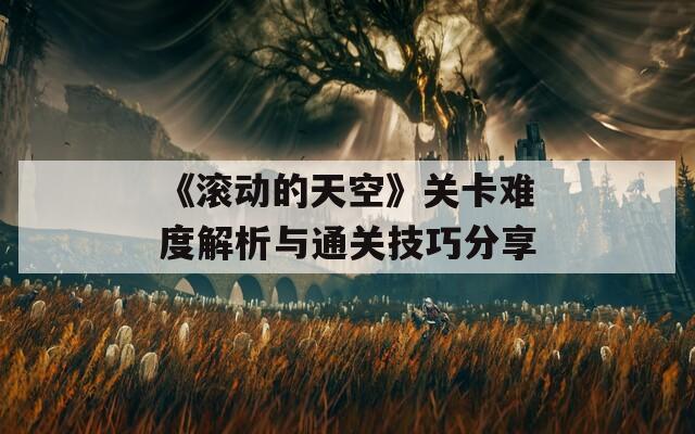 《滾動的天空》關(guān)卡難度解析與通關(guān)技巧分享