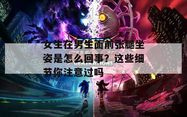 女生在男生面前張腿坐姿是怎么回事？這些細節(jié)你注意過嗎