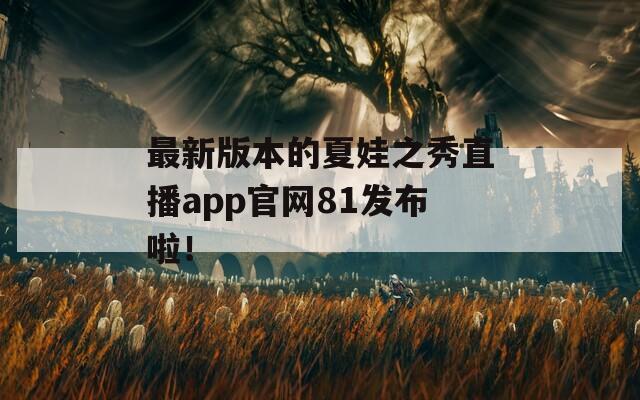 最新版本的夏娃之秀直播app官網(wǎng)81發(fā)布啦！
