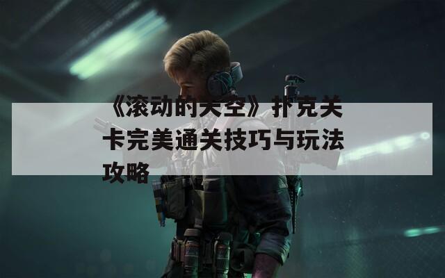 《滾動的天空》撲克關(guān)卡完美通關(guān)技巧與玩法攻略