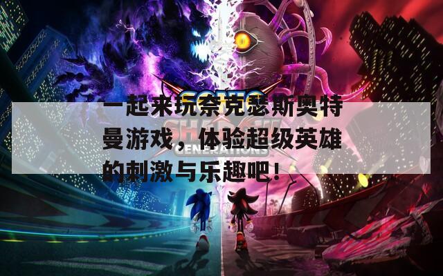 一起來玩奈克瑟斯奧特曼游戲，體驗超級英雄的刺激與樂趣吧！