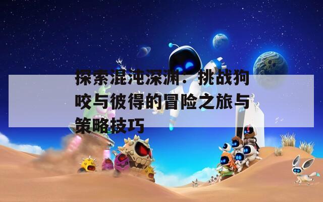 探索混沌深淵：挑戰(zhàn)狗咬與彼得的冒險(xiǎn)之旅與策略技巧