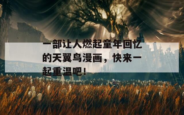 一部讓人燃起童年回憶的天翼鳥漫畫，快來一起重溫吧！