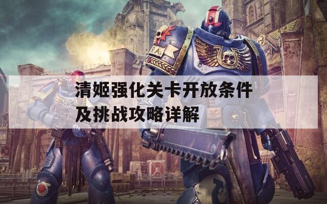清姬強(qiáng)化關(guān)卡開放條件及挑戰(zhàn)攻略詳解