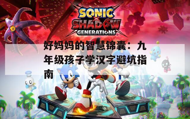 好媽媽的智慧錦囊：九年級孩子學(xué)漢字避坑指南