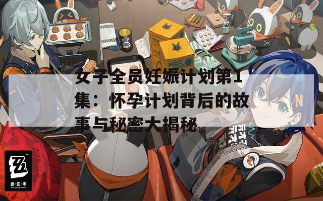 女子全員妊娠計劃第1集：懷孕計劃背后的故事與秘密大揭秘