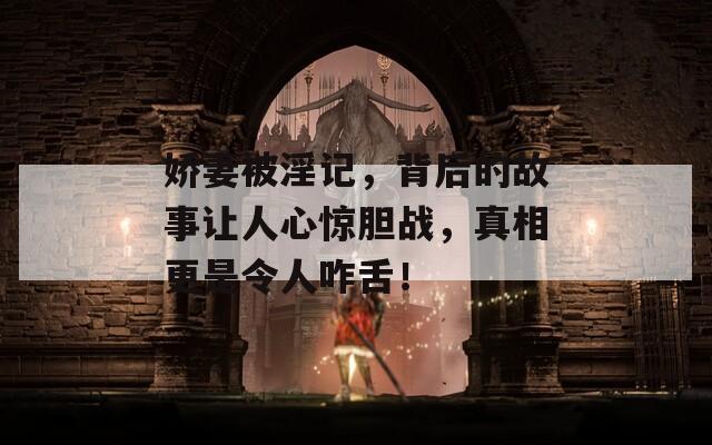 嬌妻被淫記，背后的故事讓人心驚膽戰(zhàn)，真相更是令人咋舌！