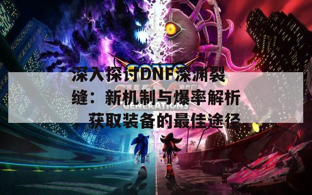 深入探討DNF深淵裂縫：新機(jī)制與爆率解析，獲取裝備的最佳途徑