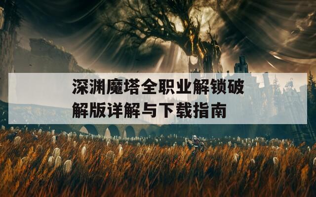 深淵魔塔全職業(yè)解鎖破解版詳解與下載指南