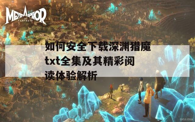 如何安全下載深淵獵魔txt全集及其精彩閱讀體驗(yàn)解析