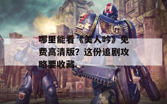 哪里能看《美人吟》免費(fèi)高清版？這份追劇攻略要收藏