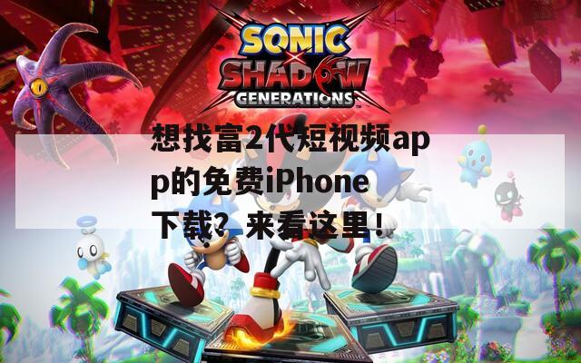 想找富2代短視頻app的免費(fèi)iPhone下載？來(lái)看這里！