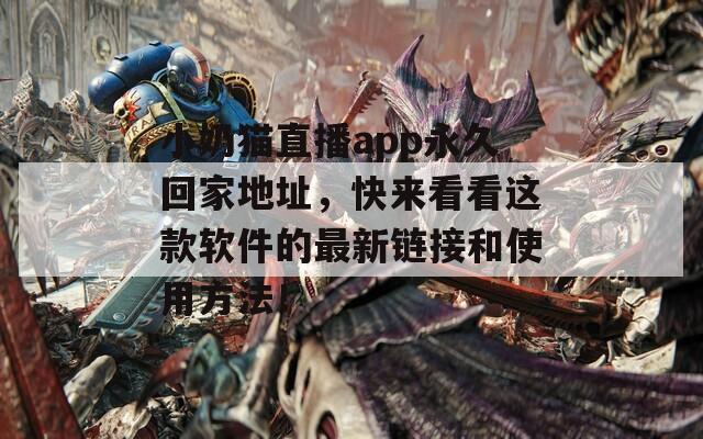 小奶貓直播app永久回家地址，快來看看這款軟件的最新鏈接和使用方法！