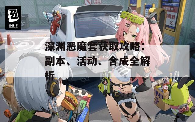 深淵惡魔套獲取攻略：副本、活動(dòng)、合成全解析