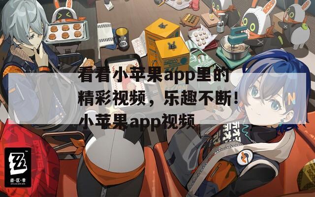 看看小蘋果app里的精彩視頻，樂趣不斷！小蘋果app視頻