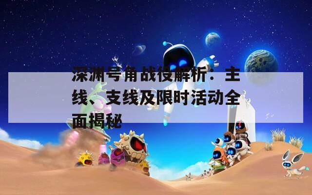 深淵號(hào)角戰(zhàn)役解析：主線、支線及限時(shí)活動(dòng)全面揭秘