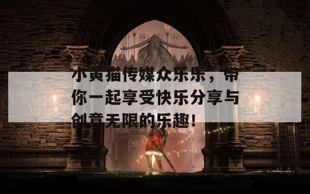 小黃貓傳媒眾樂樂，帶你一起享受快樂分享與創(chuàng)意無限的樂趣！