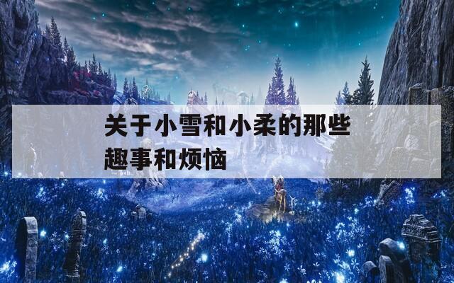 關于小雪和小柔的那些趣事和煩惱