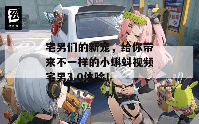 宅男們的新寵，給你帶來不一樣的小蝌蚪視頻宅男3.0體驗(yàn)！