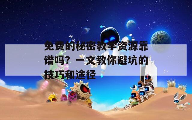 免費的秘密教學(xué)資源靠譜嗎？一文教你避坑的技巧和途徑