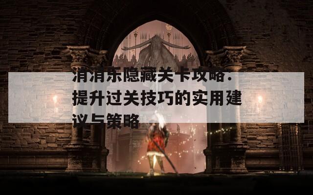 消消樂(lè)隱藏關(guān)卡攻略：提升過(guò)關(guān)技巧的實(shí)用建議與策略