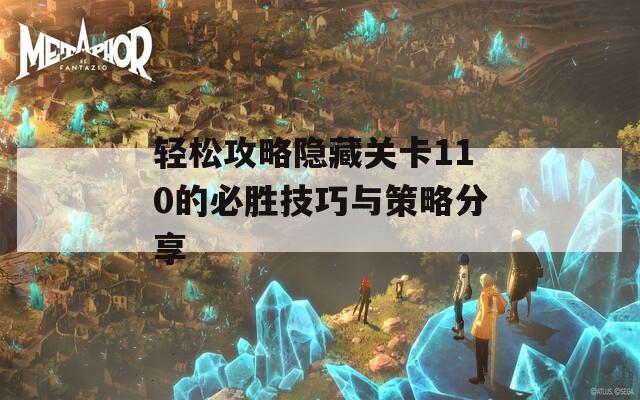 輕松攻略隱藏關(guān)卡110的必勝技巧與策略分享