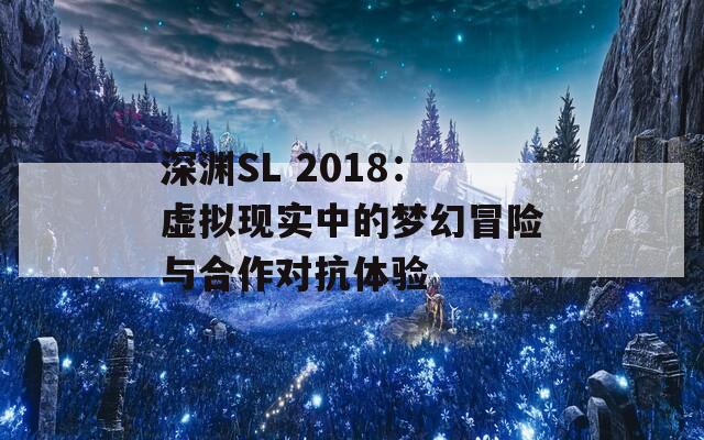 深淵SL 2018：虛擬現(xiàn)實中的夢幻冒險與合作對抗體驗