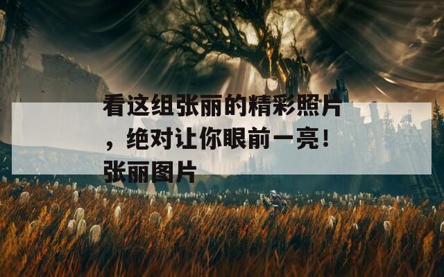 看這組張麗的精彩照片，絕對讓你眼前一亮！張麗圖片