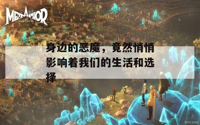 身邊的惡魔，竟然悄悄影響著我們的生活和選擇