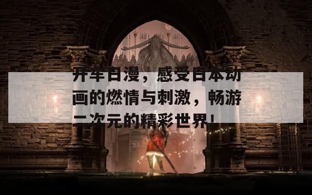 開車日漫，感受日本動(dòng)畫的燃情與刺激，暢游二次元的精彩世界！