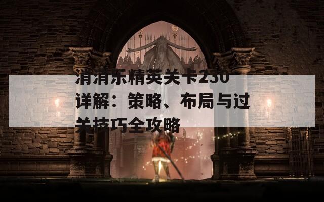 消消樂精英關(guān)卡230詳解：策略、布局與過關(guān)技巧全攻略