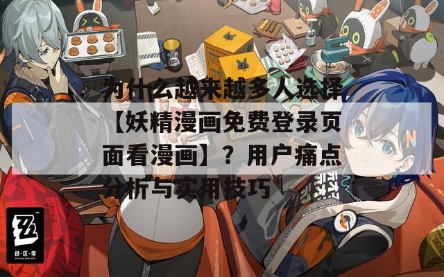 為什么越來越多人選擇【妖精漫畫免費登錄頁面看漫畫】？用戶痛點分析與實用技巧