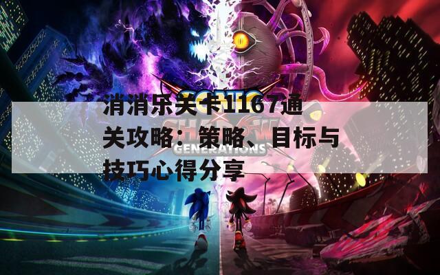 消消樂關卡1167通關攻略：策略、目標與技巧心得分享
